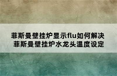 菲斯曼壁挂炉显示flu如何解决 菲斯曼壁挂炉水龙头温度设定